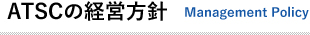 ATSCの経営方針  Management Policy